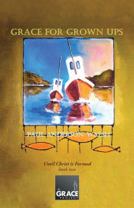 Title: Grace for Grown Ups: Until Christ is Formed book two, Author: Paul Anderson-Walsh