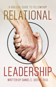 Title: Relational Leadership: A Biblical Guide to Fellowship, Author: Daniel C. Juster Th.D.