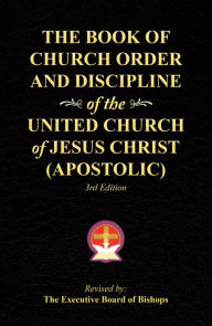 Title: The Book of Church Order and Discipline of the United Church of Jesus Christ (Apostolic): 3Rd Edition, Author: The Executive Board of Bishops