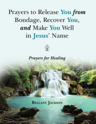 Title: Prayers to Release You from Bondage, Recover You, and Make You Well in Jesus' Name: Prayers for Healing, Author: Bellany Jackson