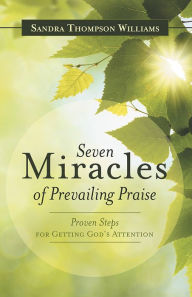 Title: Seven Miracles of Prevailing Praise: Proven Steps for Getting God's Attention, Author: Sandra Thompson Williams