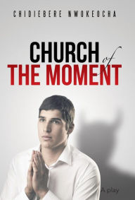 Title: Church of the Moment, Author: Chidiebere Nwokeocha