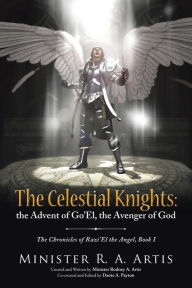 Title: The Celestial Knights: the Advent of Go'El, the Avenger of God: The Chronicles of Razi'El the Angel, Book I, Author: Minister R a Artis