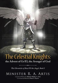 Title: The Celestial Knights: the Advent of Go'El, the Avenger of God: The Chronicles of Razi'El the Angel, Book I, Author: Minister R a Artis