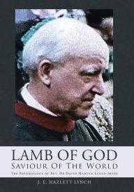 Title: Lamb Of God - Saviour Of The World: The Soteriology of Rev. Dr David Martyn Lloyd-Jones, Author: J E Hazlett Lynch
