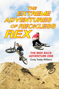 Title: The Extreme Adventures of Reckless Rex: The Bmx Race: Adventure One, Author: Cindy Teddy Williams