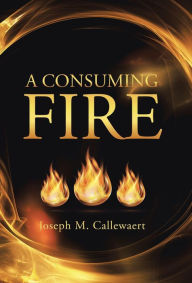 Title: A Consuming Fire, Author: Joseph M Callewaert