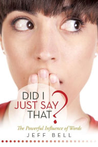 Title: Did I Just Say That?: The Powerful Influence of Words, Author: Jeff Bell