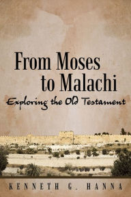 Title: From Moses to Malachi: Exploring the Old Testament, Author: Kenneth G. Hanna