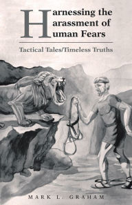 Title: Harnessing the Harassment of Human Fears: Tactical Tales/Timeless Truths, Author: Mark L. Graham