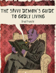 Title: The Savvy Demon's Guide to Godly Living, Author: Brad Francis