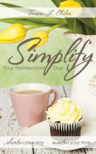 Title: Simplify Your Homeschool Day: Shorten Your Day, Sweeten Your Time, Author: Tamara L Chilver