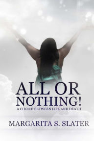 Title: All Or Nothing: A Choice Between Life and Death, Author: Margarita S. Slater