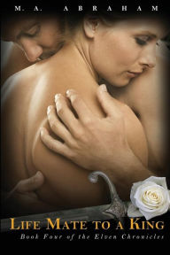 Title: Life Mate to a King: Elven Chronicles Book 4, Author: M a Abraham