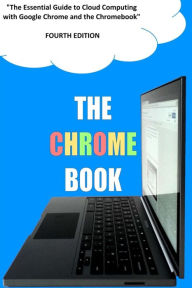 The Chrome Book (Fourth Edition): The Essential Guide to Cloud Computing with Google Chrome and the Chromebook