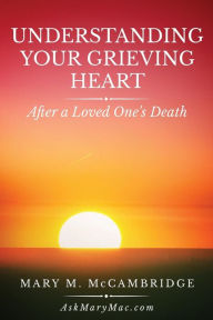 Title: Understanding Your Grieving Heart After a Loved One's Death, Author: Mary M McCambridge