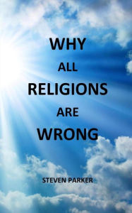 Title: Why All Religions Are Wrong, Author: Steven Parker