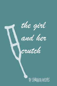 Title: The Girl And Her Crutch, Author: Shannon Meiers