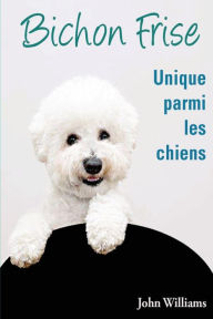 Title: Bichon Frise Unique parmi les chiens, Author: John Williams