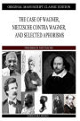 The Case of Wagner, Nietzsche Contra Wagner, and Selected Aphorisms