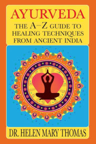 Ayurveda: The A-Z Guide To Healing Techniques From Ancient India