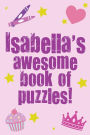 Isabella's Awesome Book Of Puzzles!: Children's puzzle book containing 20 unique personalised puzzles as well as a mix of 80 other fun puzzles.