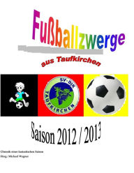 Title: Fußballzwerge aus Taufkirchen: Chronik der Saison 2012/2013, Author: Michael Wagner