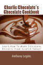 Charlie Chocolate's Chocolate Cookbook: Learn How To Make Chocolate Desserts From Scratch Today!