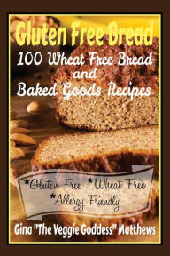 Title: Gluten Free Bread: 100 Wheat Free Bread and Baked Goods Recipes: Gluten Free Cookbook, Author: Gina ''the Veggie Goddess
