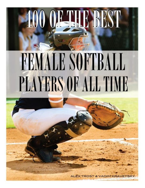 100 Of The Best Female Softball Players Of All Time By Vadim Kravetsky 