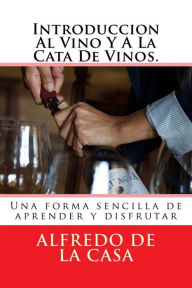 Title: Introduccion Al Vino Y A La Cata De Vinos.: Una forma sencilla de aprender y disfrutar, Author: Alfredo De La Casa