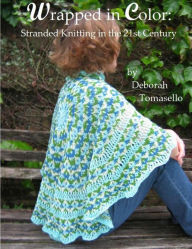 Title: Wrapped in Color: Stranded Knitting in the 21st-Century, Author: Deborah Tomasello