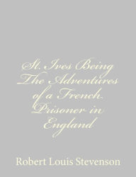 Title: St. Ives Being The Adventures of a French Prisoner in England, Author: Robert Louis Stevenson