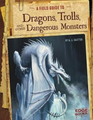 Title: A Field Guide to Dragons, Trolls, and Other Dangerous Monsters, Author: A. J. Sautter