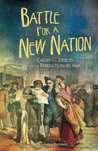 Title: Battle for a New Nation: Causes and Effects of the Revolutionary War, Author: Kassandra Radomski