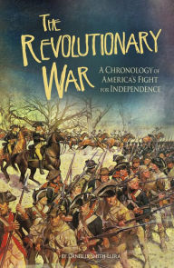 Title: The Revolutionary War: A Chronology of America's Fight for Independence, Author: Danielle Smith-Llera
