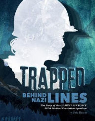 Title: Trapped Behind Nazi Lines: The Story of the U.S. Army Air Force 807th Medical Evacuation Squadron, Author: Eric Braun