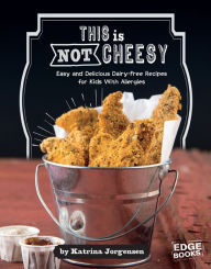 Title: This is Not Cheesy!: Easy and Delicious Dairy-Free Recipes for Kids With Allergies, Author: Katrina Jorgensen