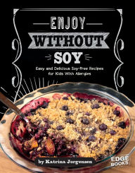 Title: Enjoy Without Soy: Easy and Delicious Soy-Free Recipes for Kids With Allergies, Author: Katrina Jorgensen