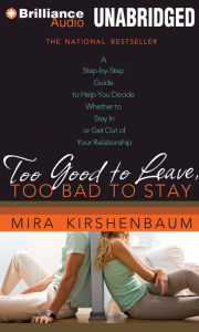 Title: Too Good to Leave, Too Bad to Stay: A Step-by-Step Guide to Help You Decide Whether to Stay In or Get Out of Your Relationship, Author: Mira Kirshenbaum