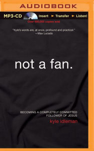Not a Fan: Becoming a Completely Committed Follower of Jesus