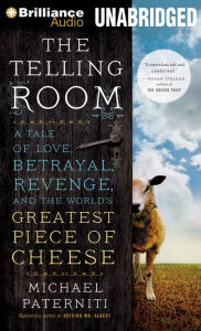 Telling Room, The: A Tale of Love, Betrayal, Revenge, and the World's Greatest Piece of Cheese