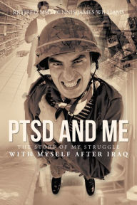 Title: PTSD and Me: The Story of My Struggle with Myself after Iraq, Author: Retired MSG Dennis James Williams