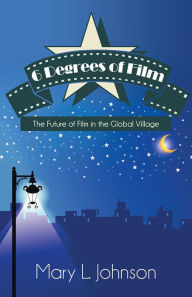 Title: 6 Degrees of Film: The Future of Film in the Global Village, Author: Mary L. Johnson