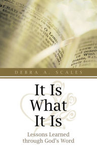Title: It Is What It Is: Lessons Learned through God's Word, Author: Debra A. Scales