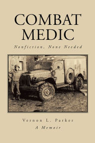 Title: Combat Medic: Nonfiction, None Needed, Author: Vernon L. Parker
