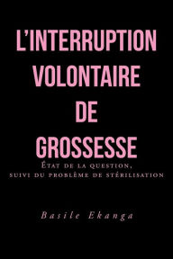 Title: L'Interruption Volontaire de Grossesse: Etat de La Question, Suivi Du Probleme de Sterilisation, Author: Basile Ekanga