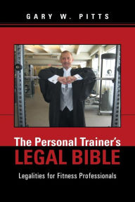 Title: The Personal Trainer's Legal Bible: Legalities for Fitness Professionals, Author: Gary W Pitts