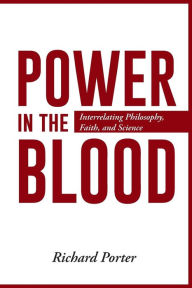 Title: Power in the Blood: Interrelating Philosophy, Faith, and Science, Author: Richard Porter