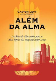 Title: Alem Da Alma: Das Ruas de Alexandria Para as Altas Esferas Das Empresas Americanas, Author: Gaston Levy